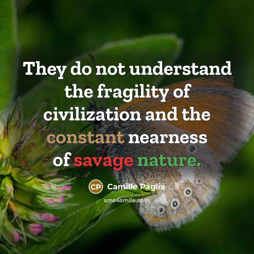 “They do not understand the fragility of civilization and the…” quote by Camille Paglia