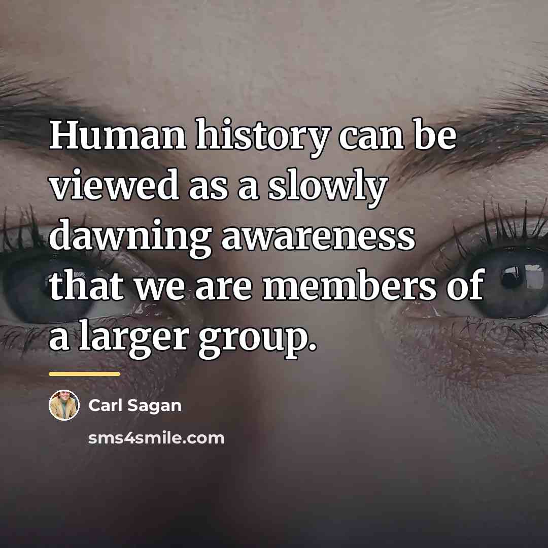 “Human history can be viewed as a slowly dawning awareness…” quote by Carl Sagan