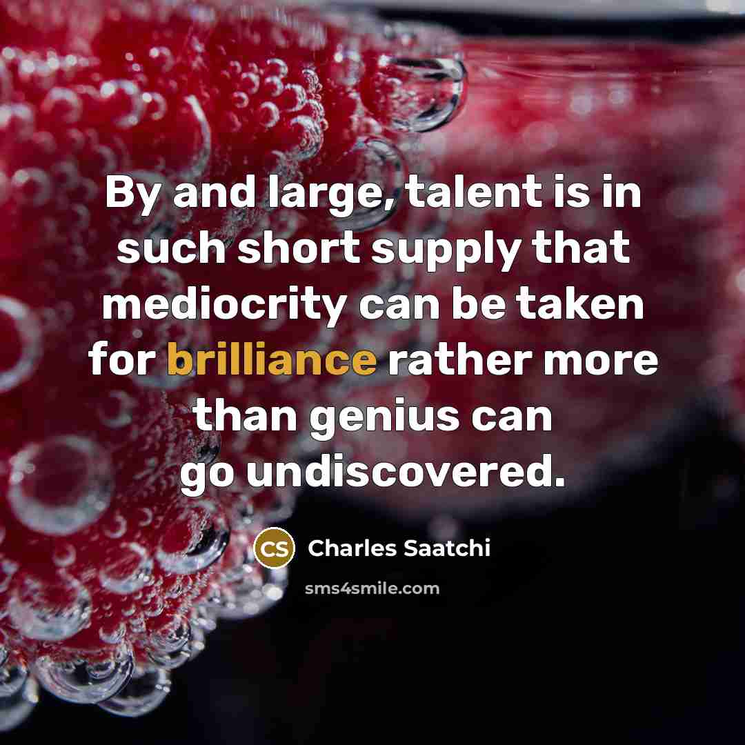 “By and large, talent is in such short supply that…” quote by Charles Saatchi