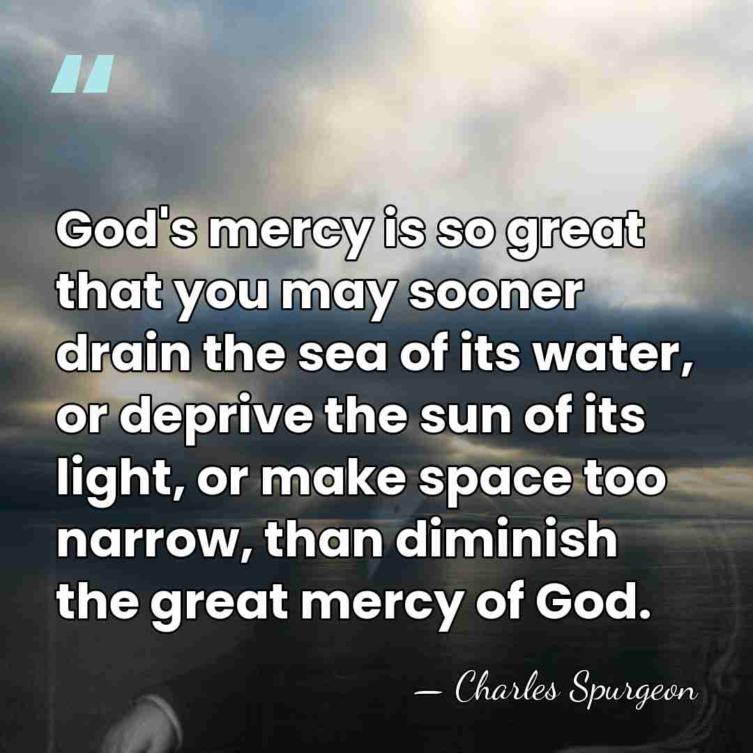 God's mercy is so great that you may sooner drain the sea&hellip; - Charles Spurgeon