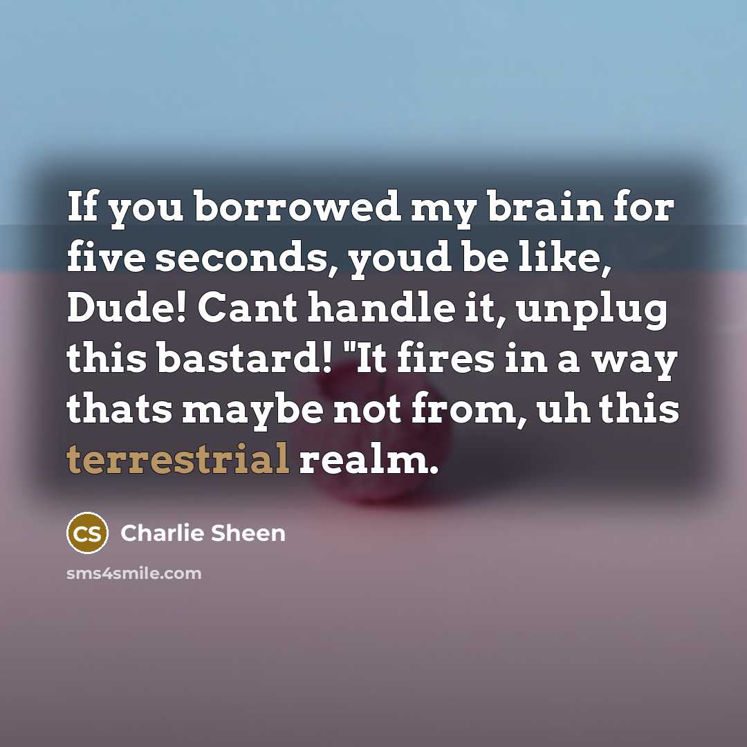 “If you borrowed my brain for five seconds, youd be…” quote by Charlie Sheen