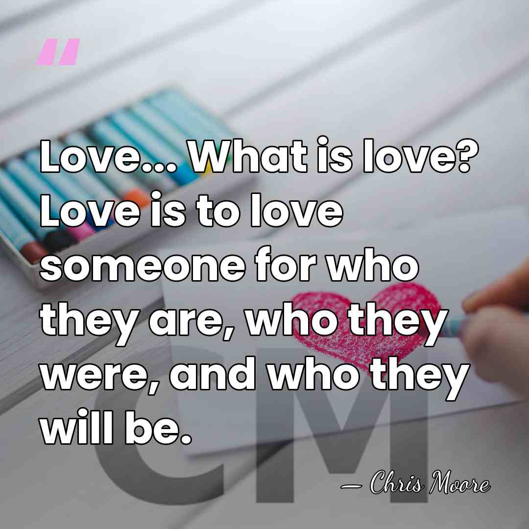 Love... What is love? Love is to love someone for who they&hellip; - Chris Moore