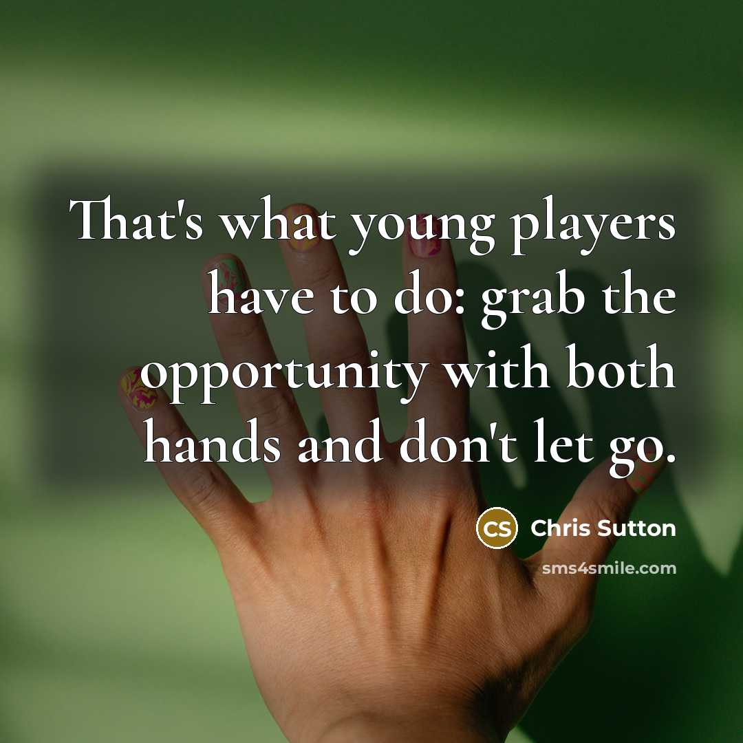 “That's what young players have to do: grab the opportunity with both hands and don't let go.” quote by Chris Sutton