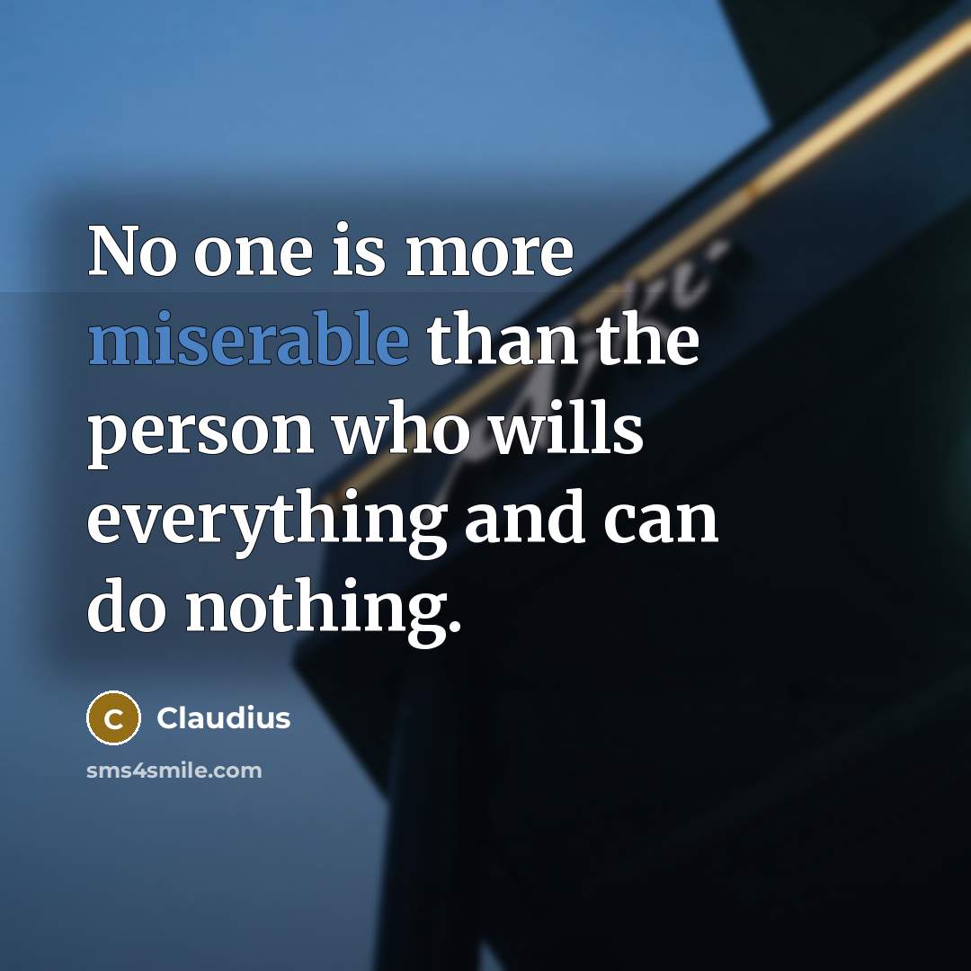 “No one is more miserable than the person who wills…” quote by Claudius