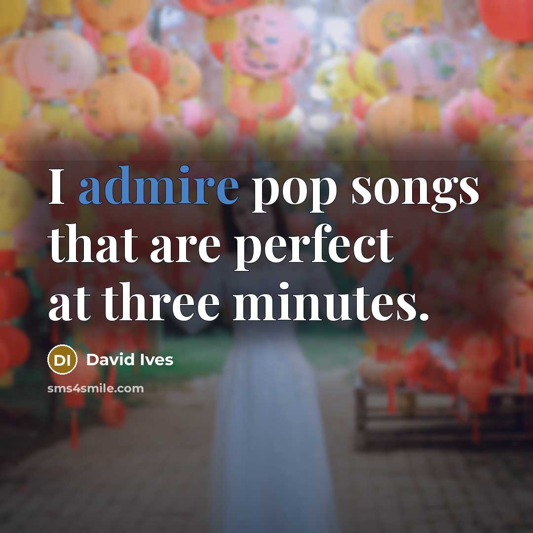 “I admire pop songs that are perfect at three minutes.…” quote by David Ives