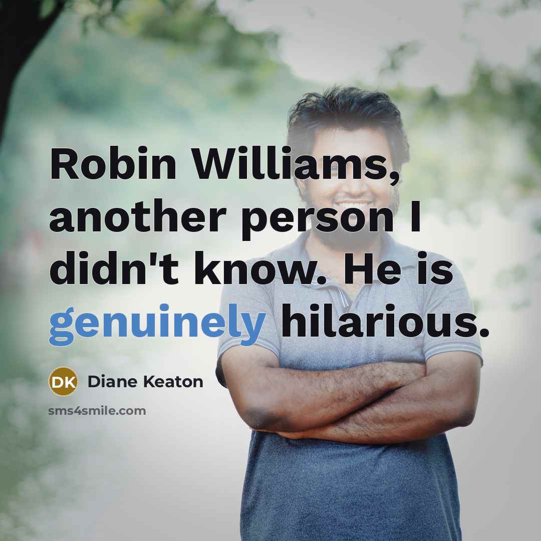 “Robin Williams, another person I didn't know. He is genuinely hilarious.” quote by Diane Keaton