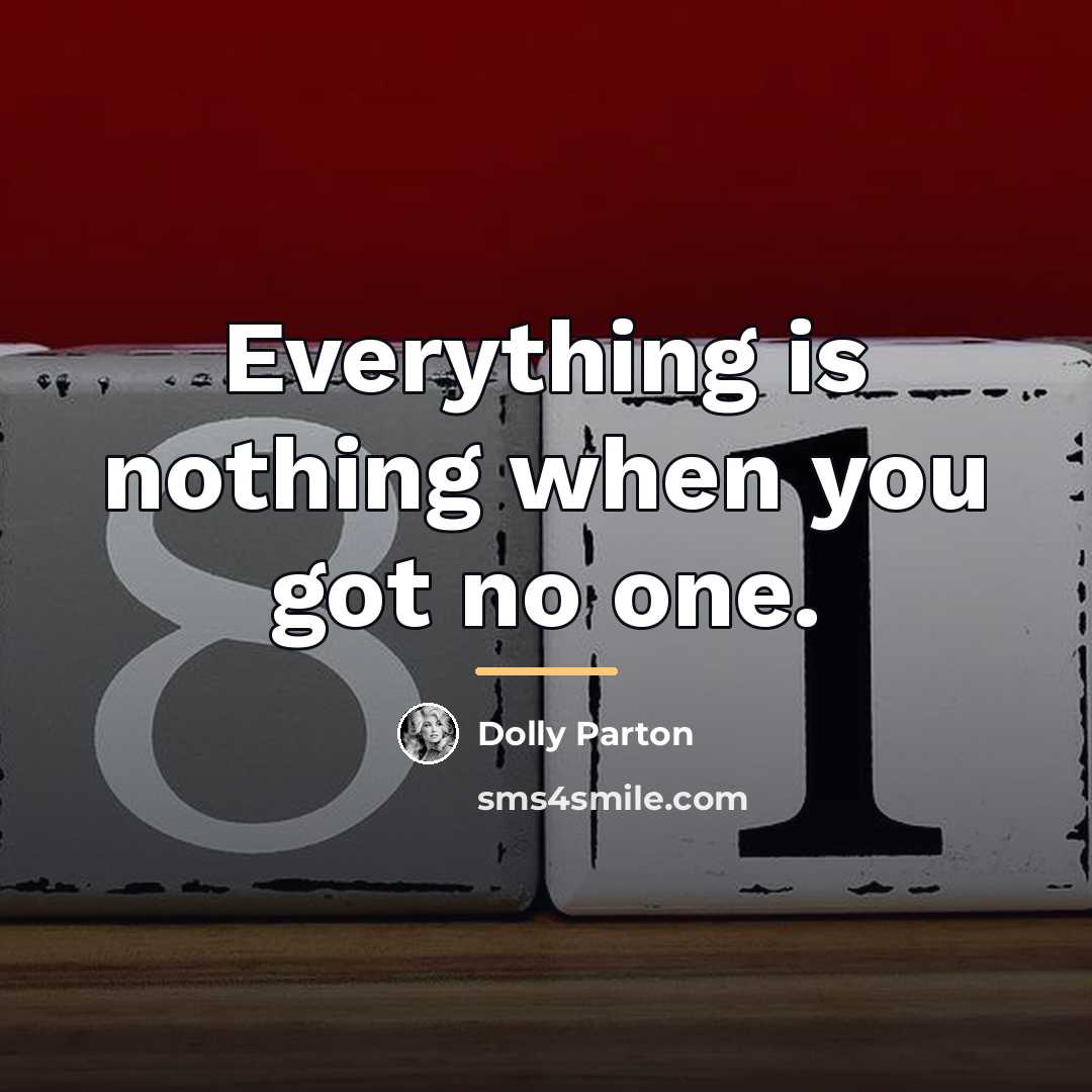 “Everything is nothing when you got no one.…” quote by Dolly Parton