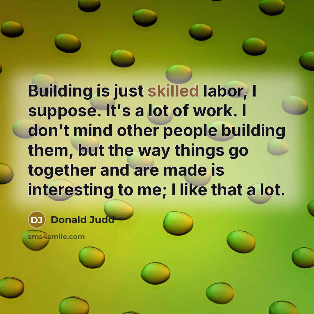 “Building is just skilled labor, I suppose. It's a lot…” quote by Donald Judd