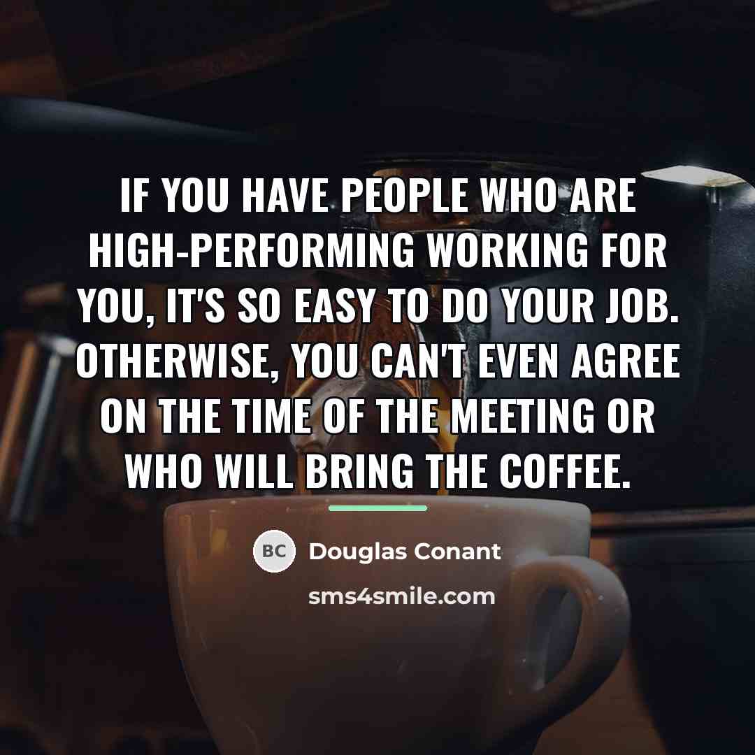 “If you have people who are high-performing working for you,…” quote by Douglas Conant