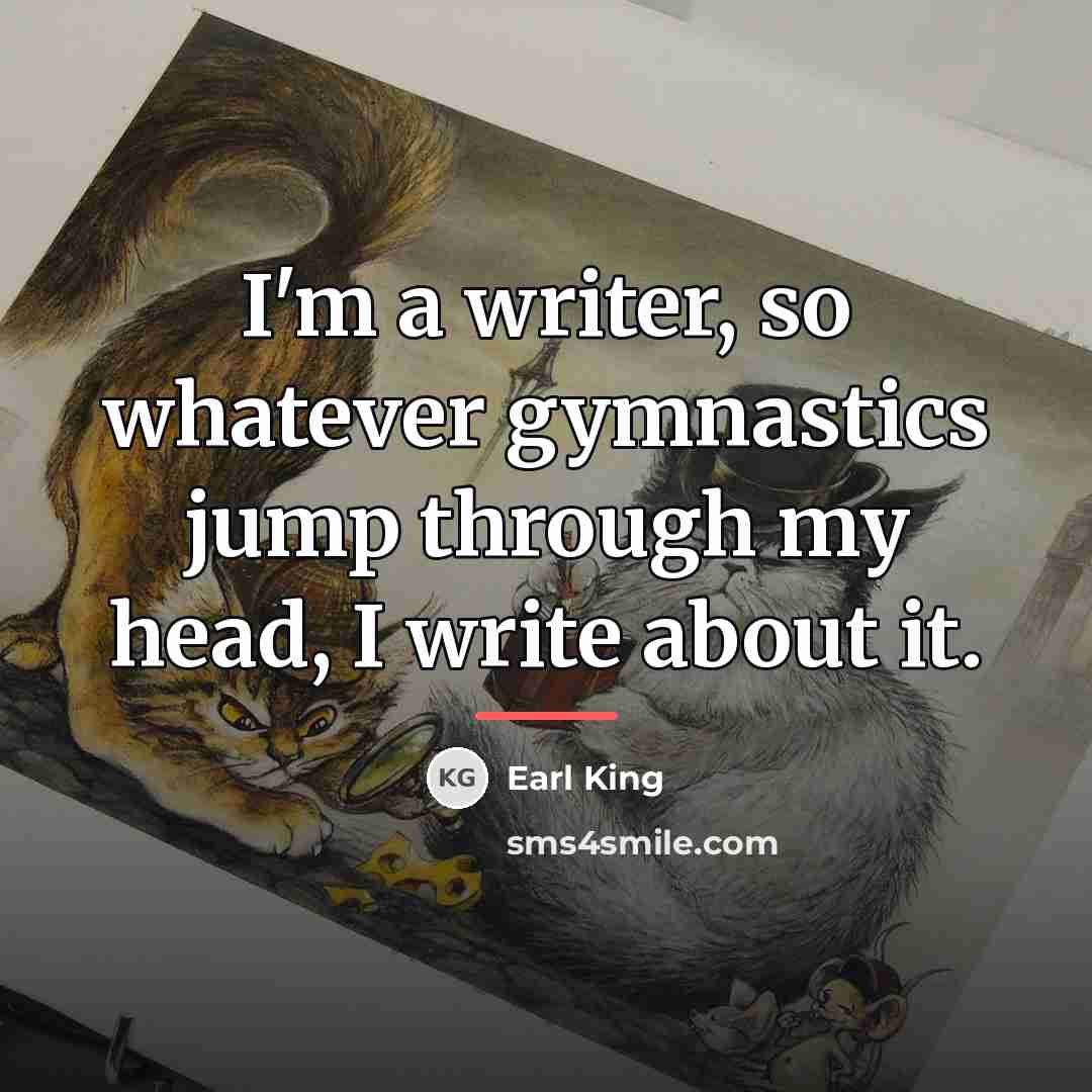 “I'm a writer, so whatever gymnastics jump through my head,…” quote by Earl King