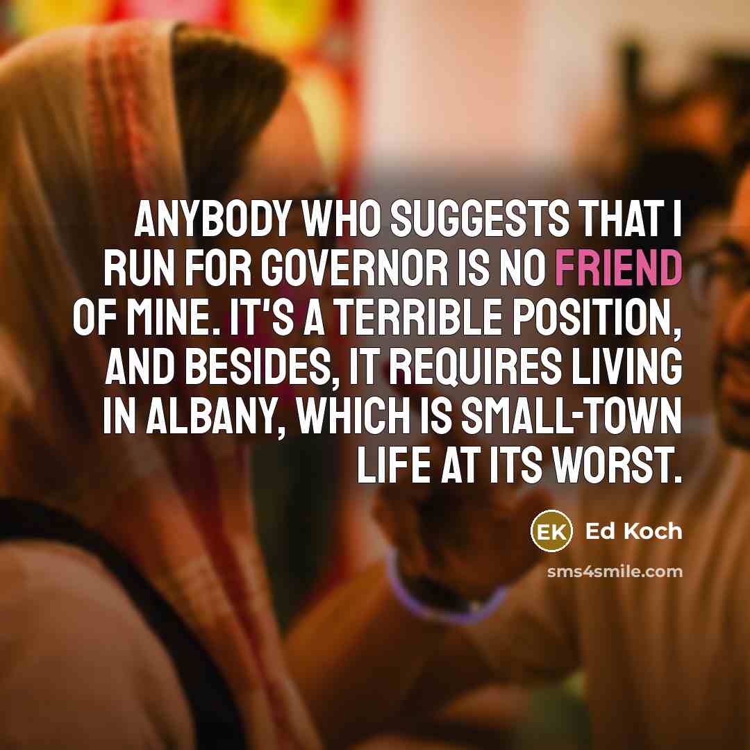 “Anybody who suggests that I run for governor is no…” quote by Ed Koch