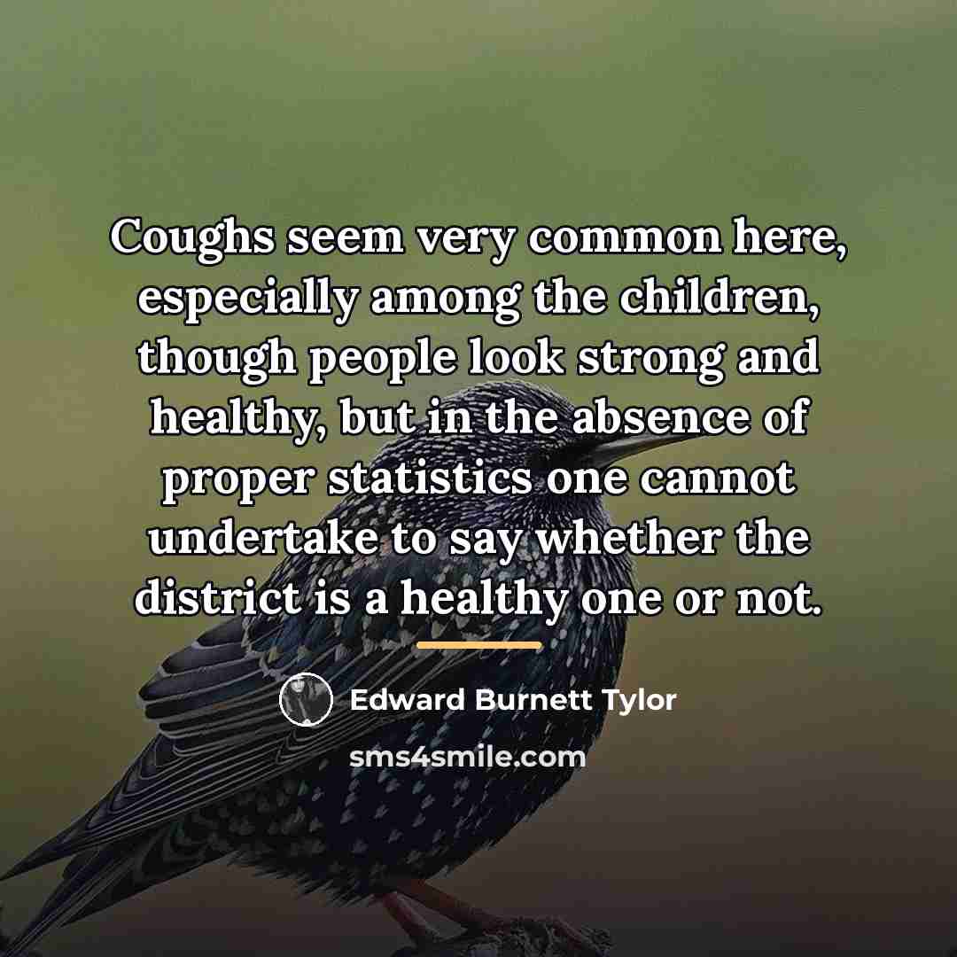 “Coughs seem very common here, especially among the children, though…” quote by Edward Burnett Tylor