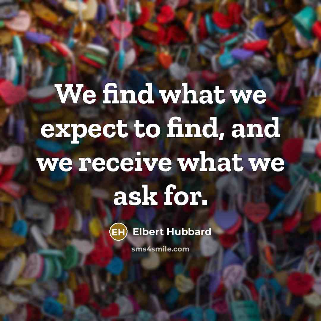 “We find what we expect to find, and we receive…” quote by Elbert Hubbard