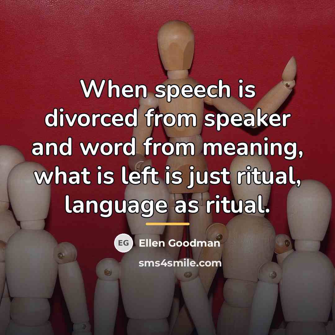 “When speech is divorced from speaker and word from meaning,…” quote by Ellen Goodman