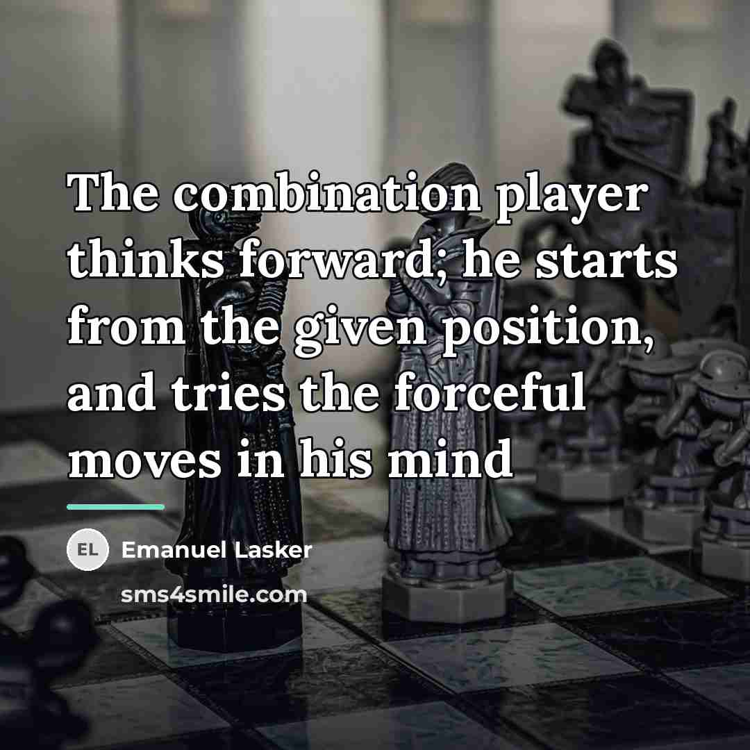 “The combination player thinks forward; he starts from the given…” quote by Emanuel Lasker