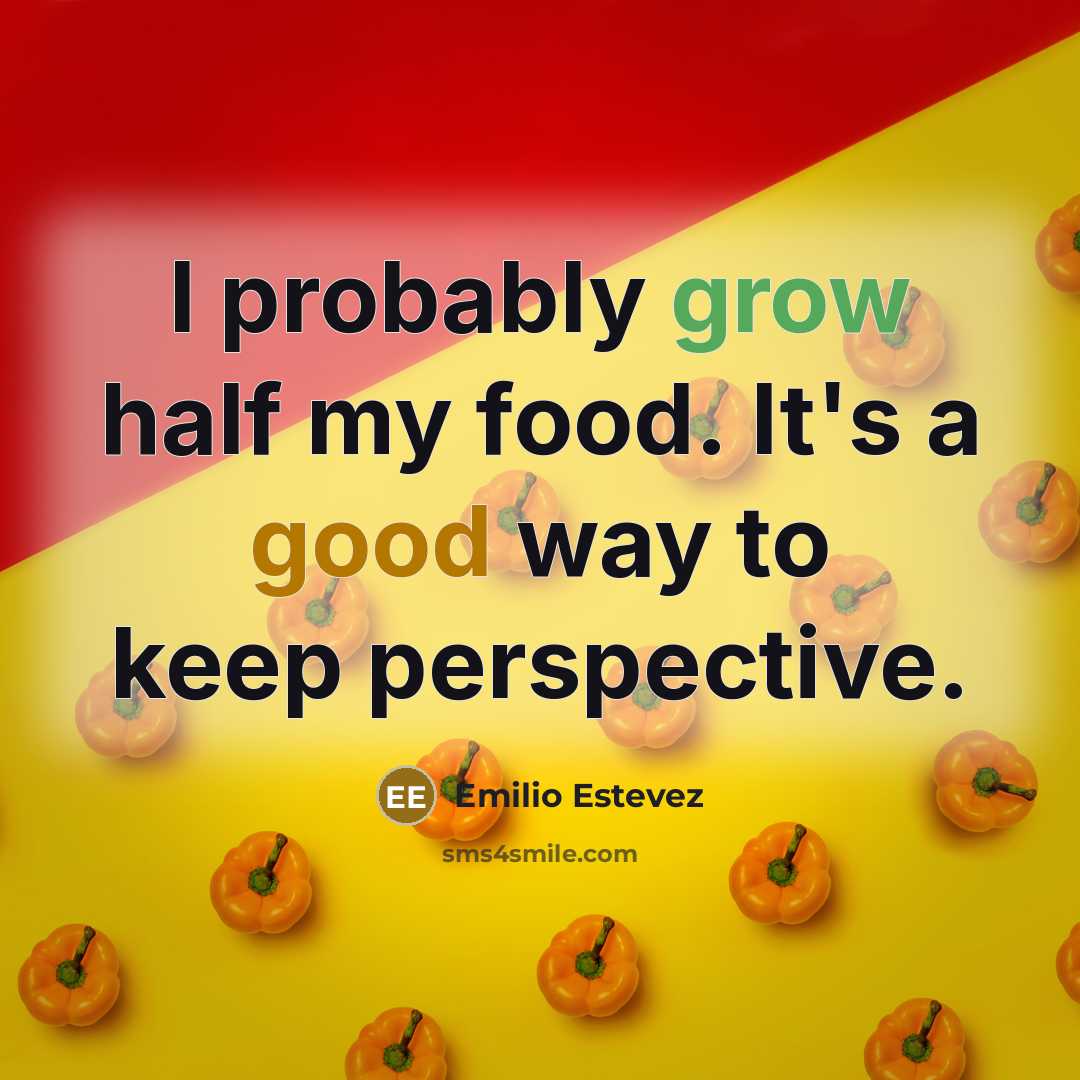 “I probably grow half my food. It's a good way…” quote by Emilio Estevez