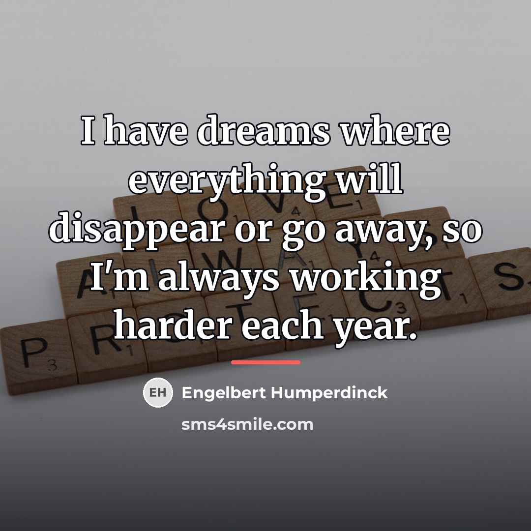 “I have dreams where everything will disappear or go away,…” quote by Engelbert Humperdinck