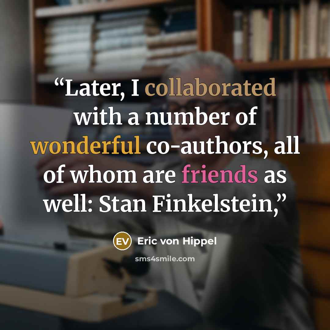 “Later, I collaborated with a number of wonderful co-authors, all of whom are friends as well: Stan Finkelstein,” quote by Eric von Hippel