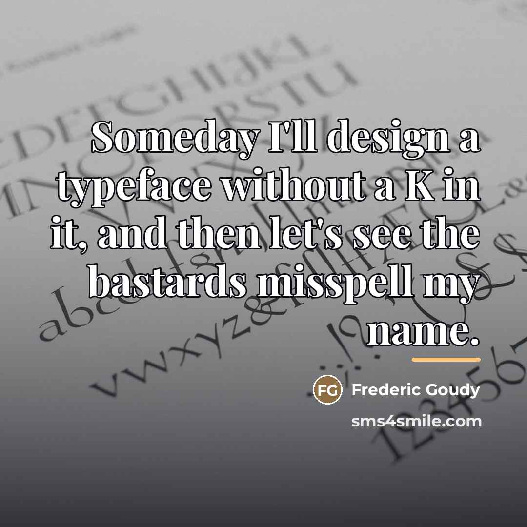 “Someday I'll design a typeface without a K in it,…” quote by Frederic Goudy