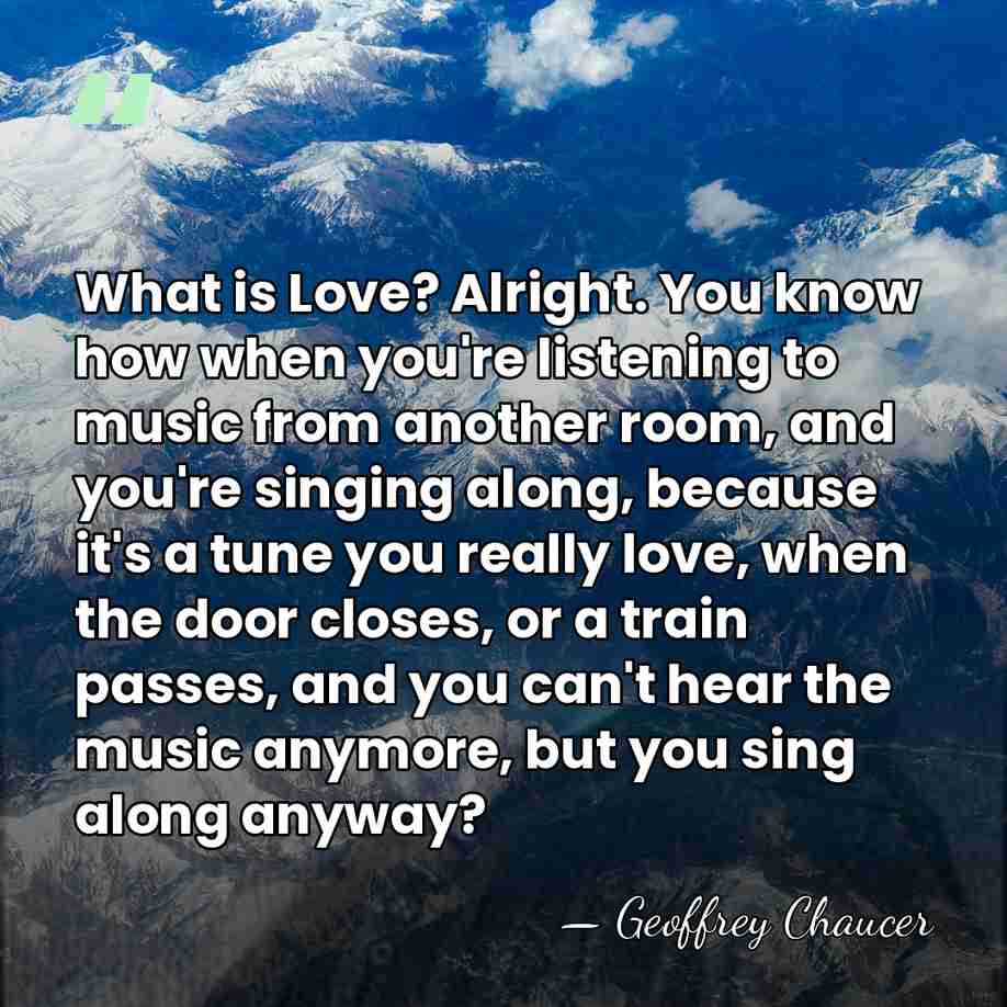 What is Love? Alright. You know how when you're listening to music&hellip; - Geoffrey Chaucer