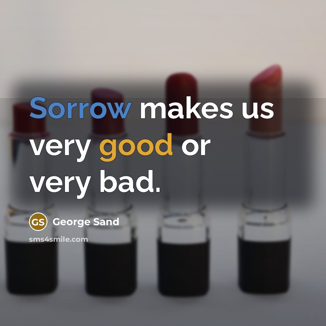 “Sorrow makes us very good or very bad.” quote by George Sand
