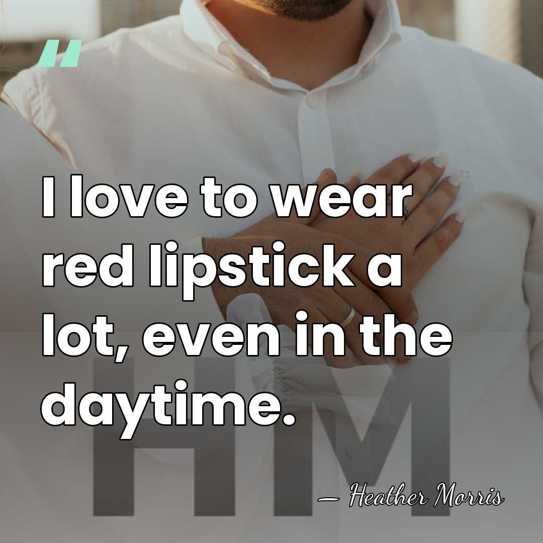 I love to wear red lipstick a lot, even in the daytime. - Heather Morris