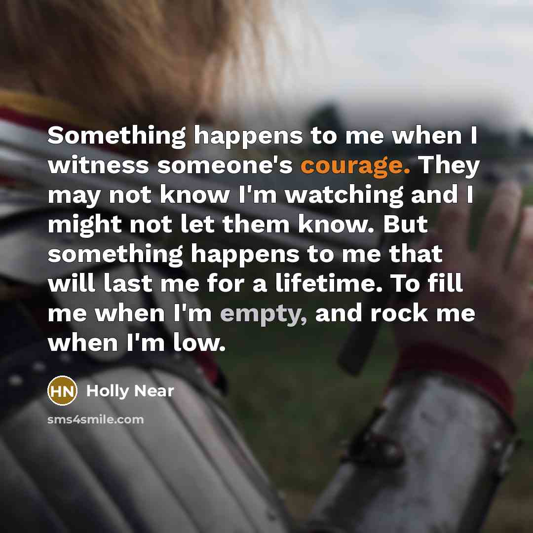 “Something happens to me when I witness someone's courage. They…” quote by Holly Near