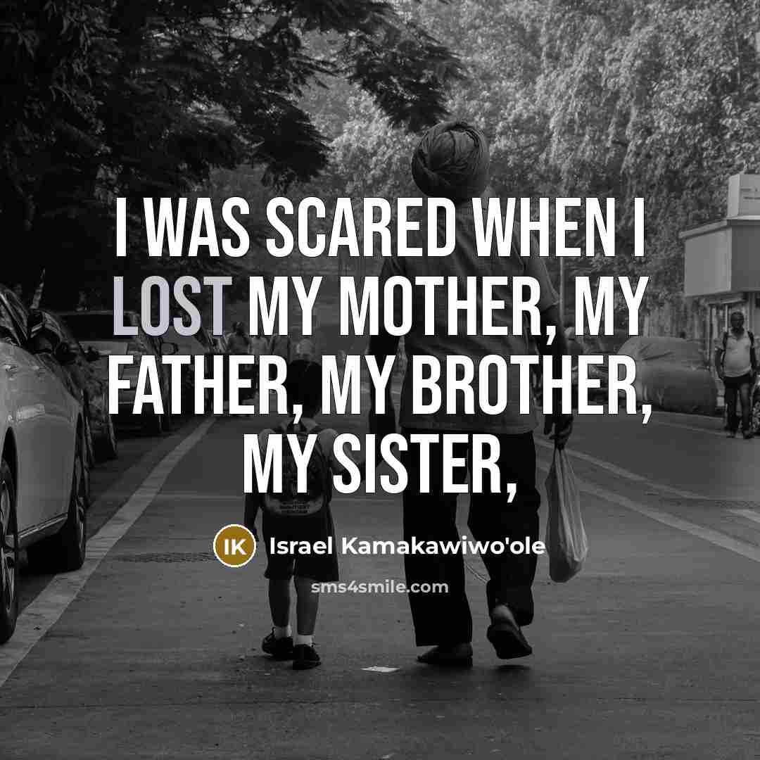 “I was scared when I lost my mother, my father,…” quote by Israel Kamakawiwo'ole