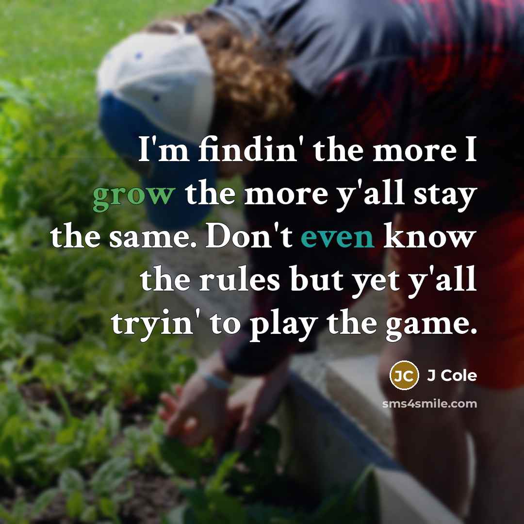 “I'm findin' the more I grow the more y'all stay the same. Don't even know the rules but yet y'all tryin' to play the game.” quote by J Cole