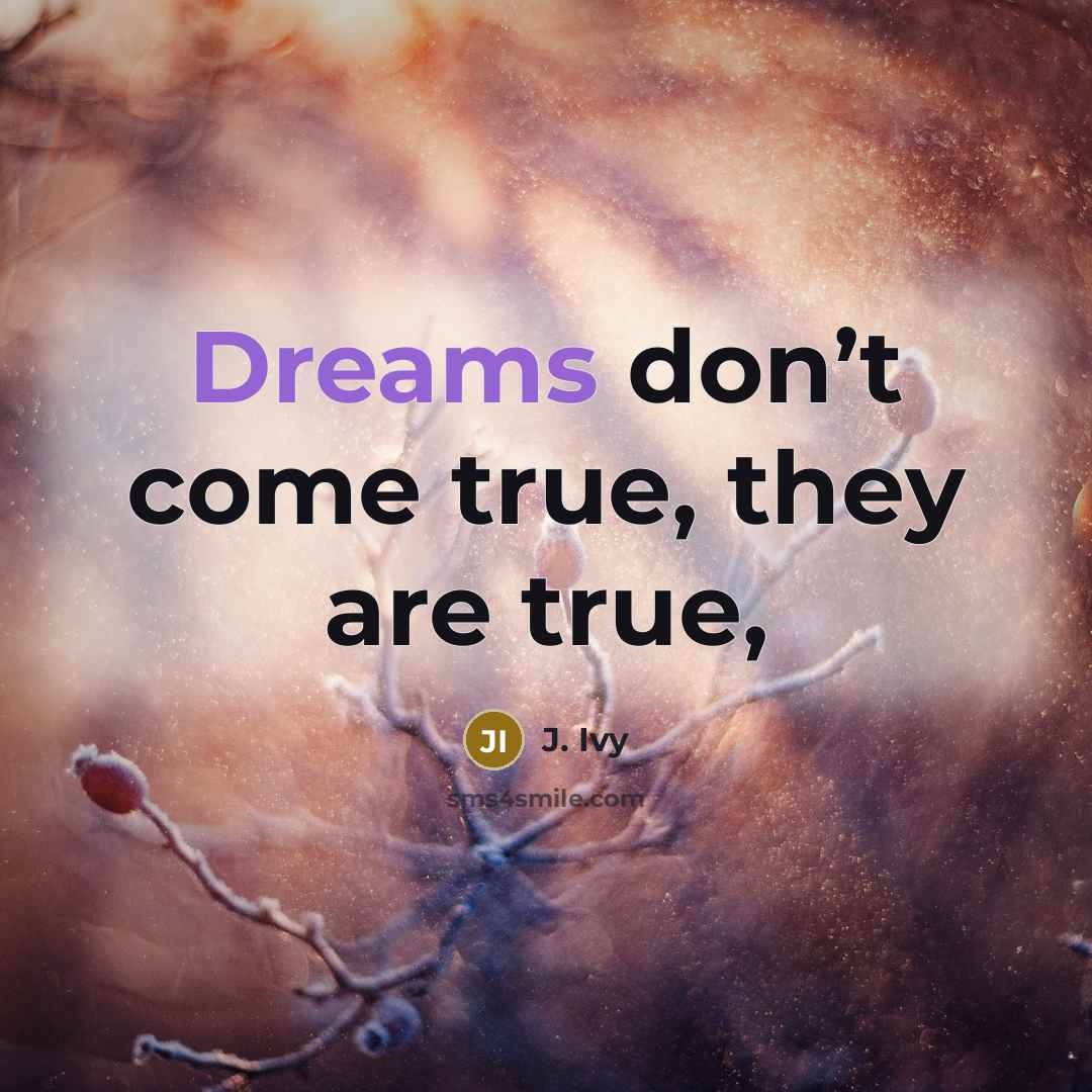 “Dreams don’t come true, they are true,…” quote by J. Ivy