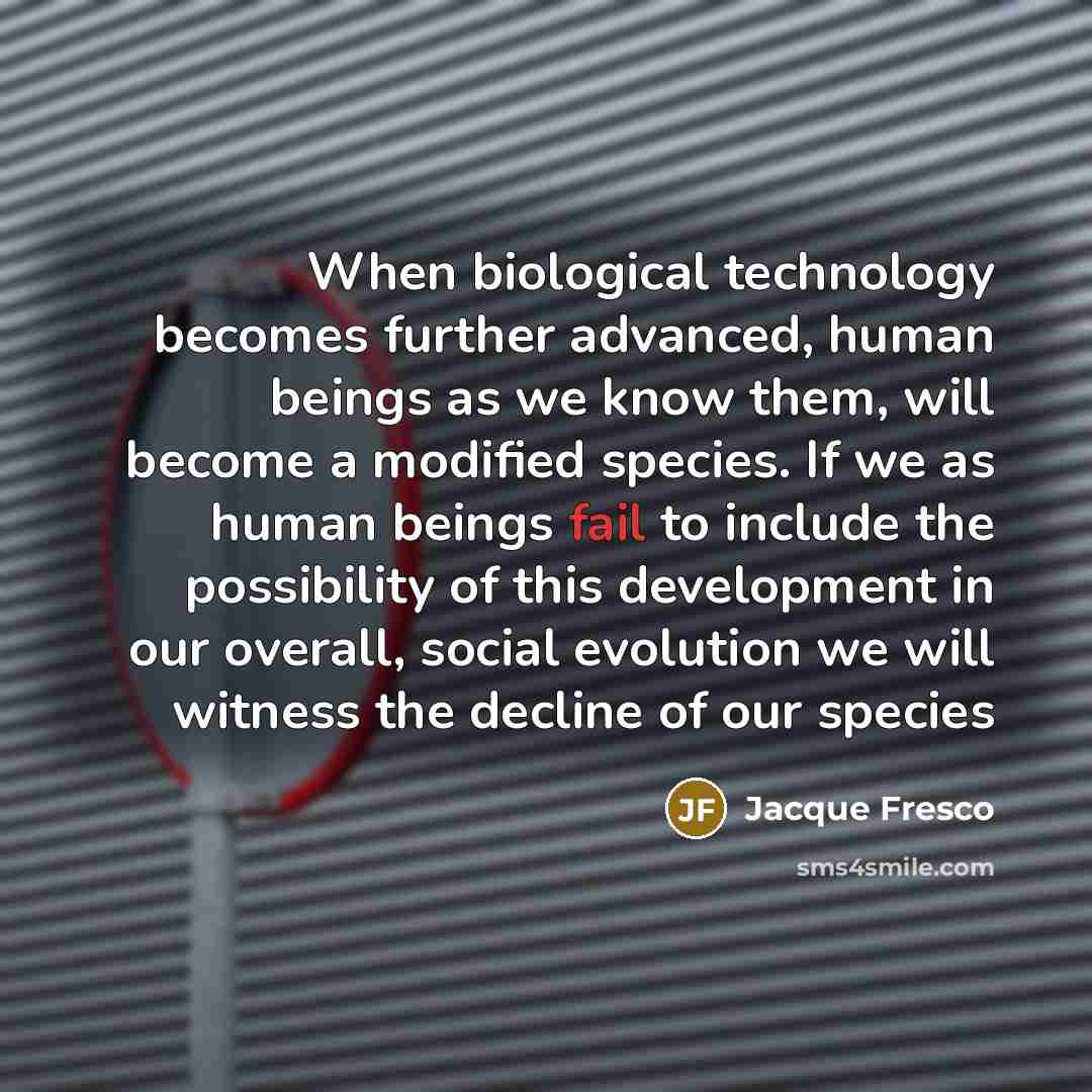 “When biological technology becomes further advanced, human beings as we…” quote by Jacque Fresco