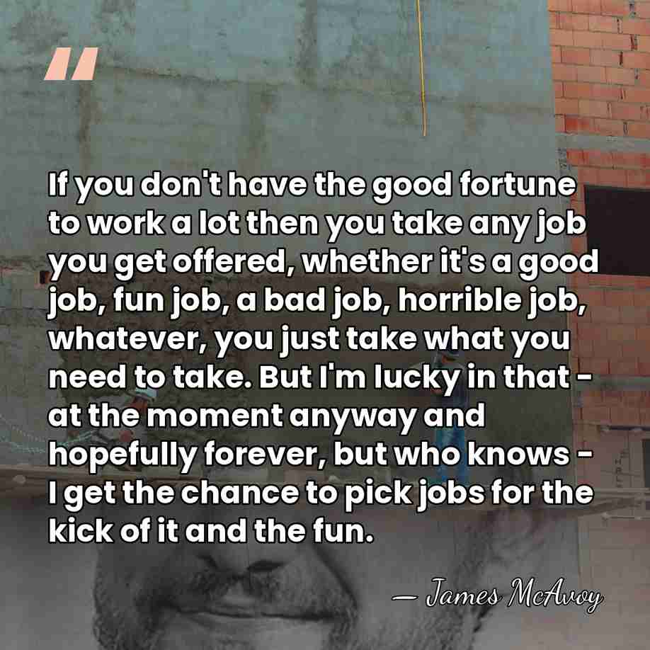 If you don't have the good fortune to work a lot then&hellip; - James McAvoy