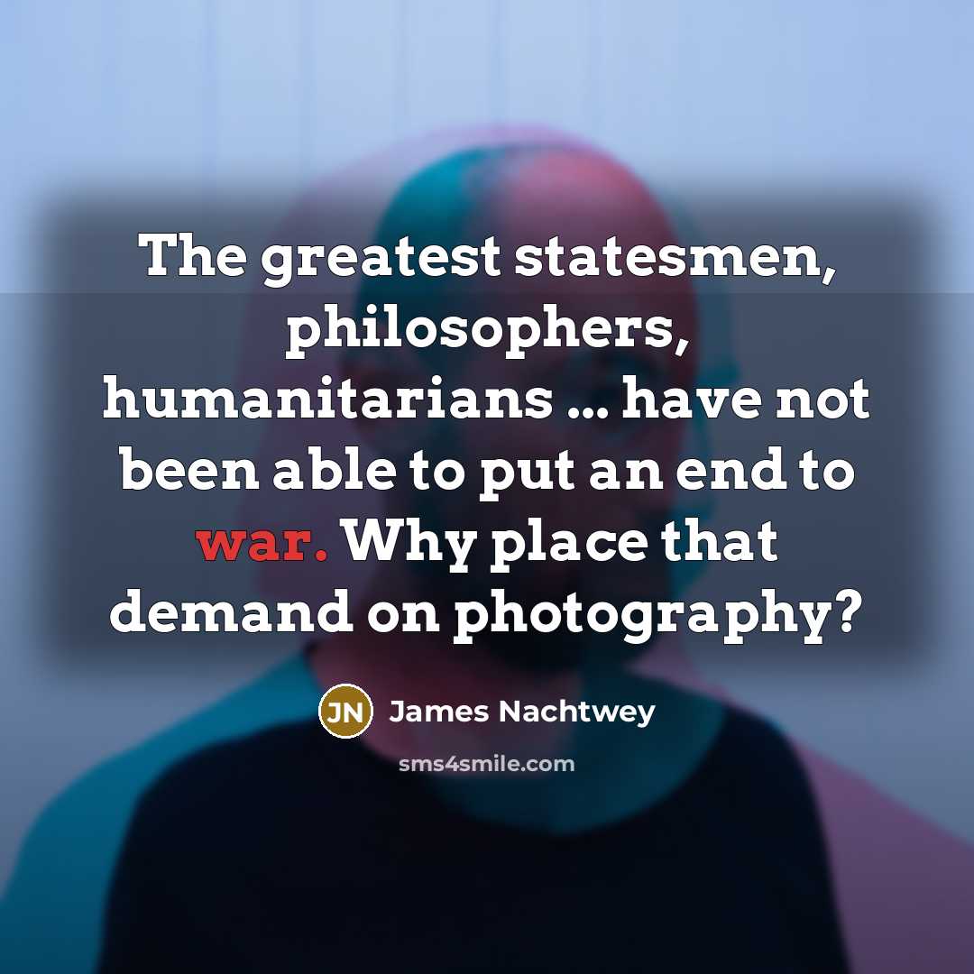 “The greatest statesmen, philosophers, humanitarians ... have not been able…” quote by James Nachtwey