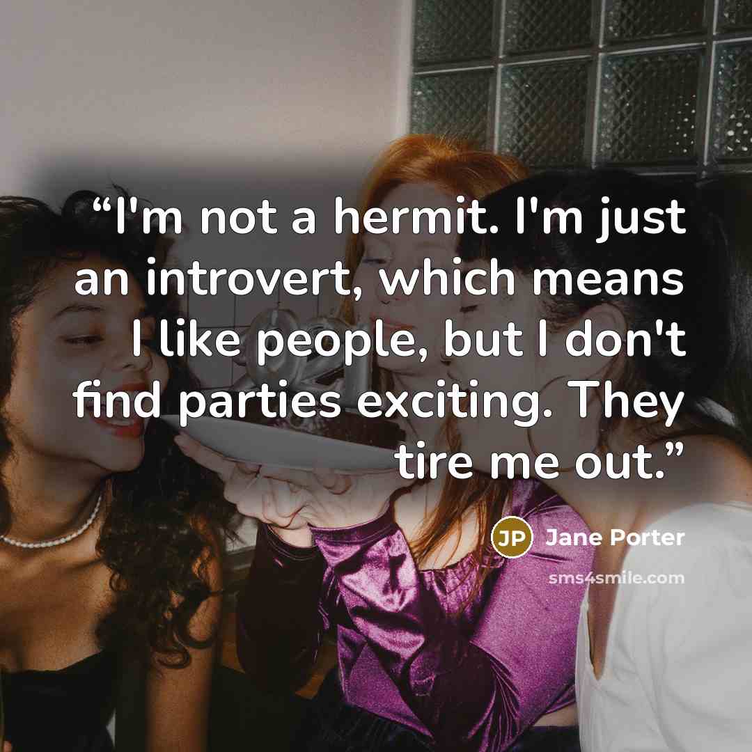 “I'm not a hermit. I'm just an introvert, which means I like people, but I don't find parties exciting. They tire me out.” quote by Jane Porter