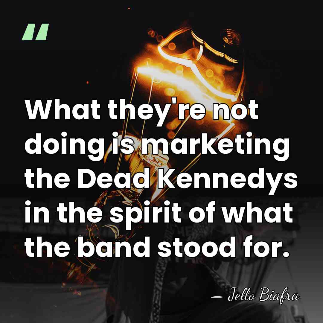 What they're not doing is marketing the Dead Kennedys in the spirit&hellip; - Jello Biafra