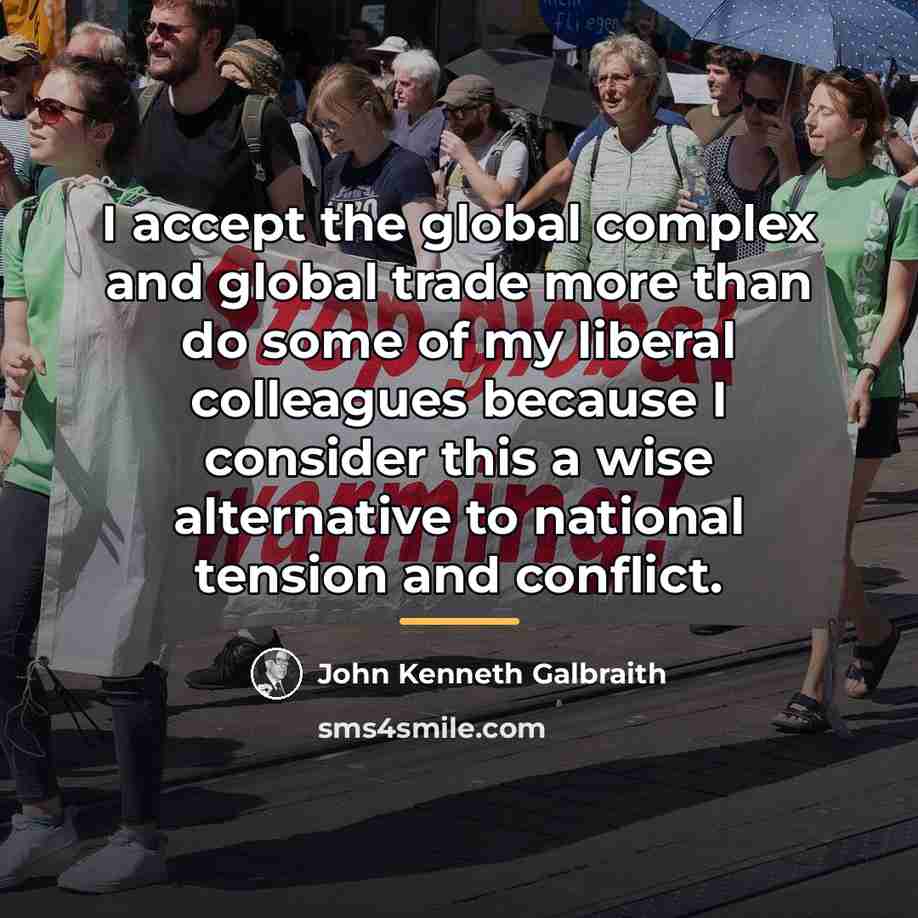 “I accept the global complex and global trade more than…” quote by John Kenneth Galbraith