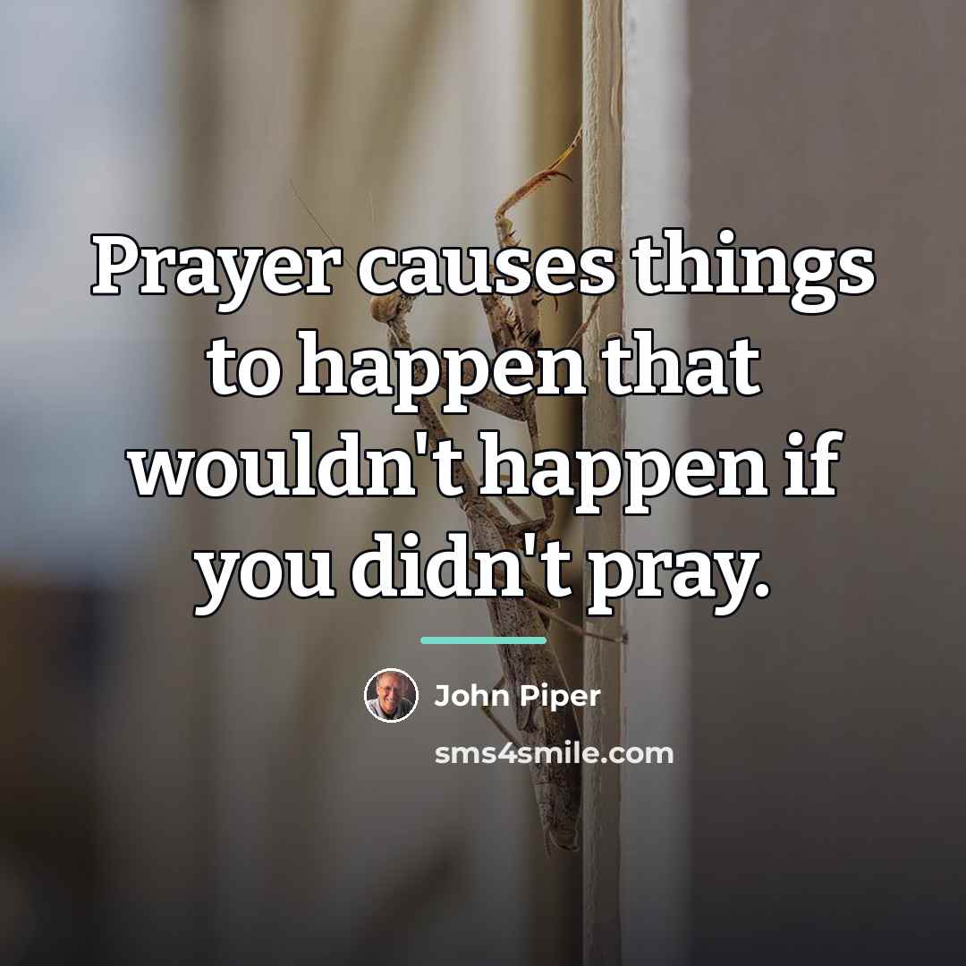 “Prayer causes things to happen that wouldn't happen if you…” quote by John Piper