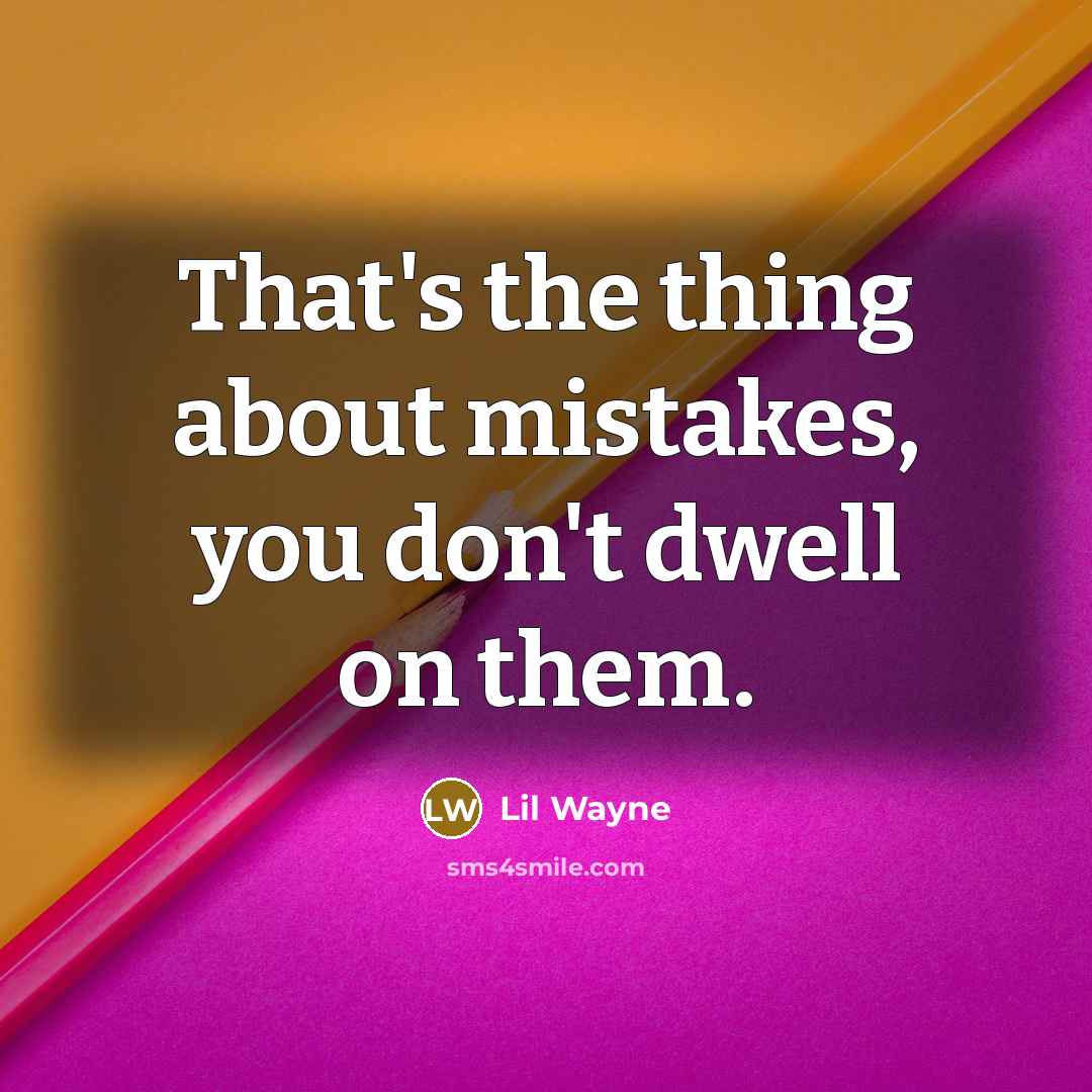 “That's the thing about mistakes, you don't dwell on them.” quote by Lil Wayne