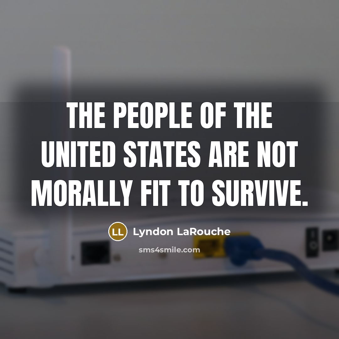 “The people of the United States are not morally fit…” quote by Lyndon LaRouche