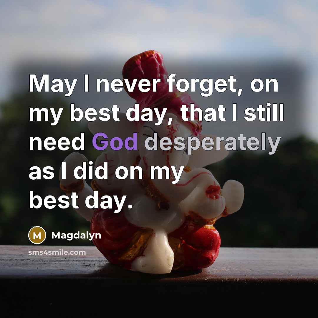 “May I never forget, on my best day, that I still need God desperately as I did on my best day.” quote by Magdalyn