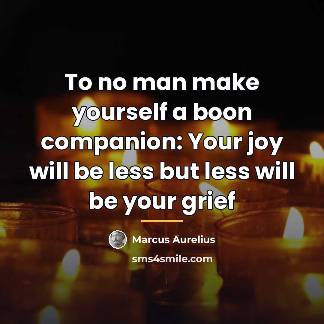 “To no man make yourself a boon companion: Your joy…” quote by Marcus Aurelius