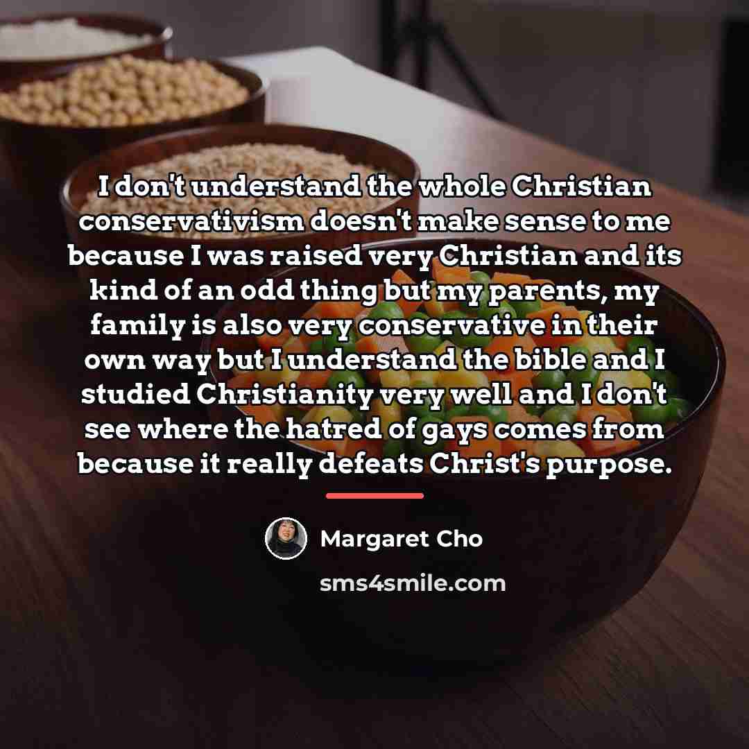 “I don't understand the whole Christian conservativism doesn't make sense…” quote by Margaret Cho