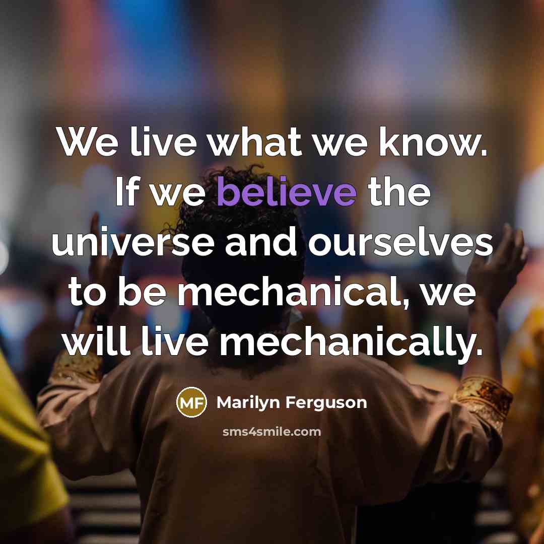 “We live what we know. If we believe the universe…” quote by Marilyn Ferguson
