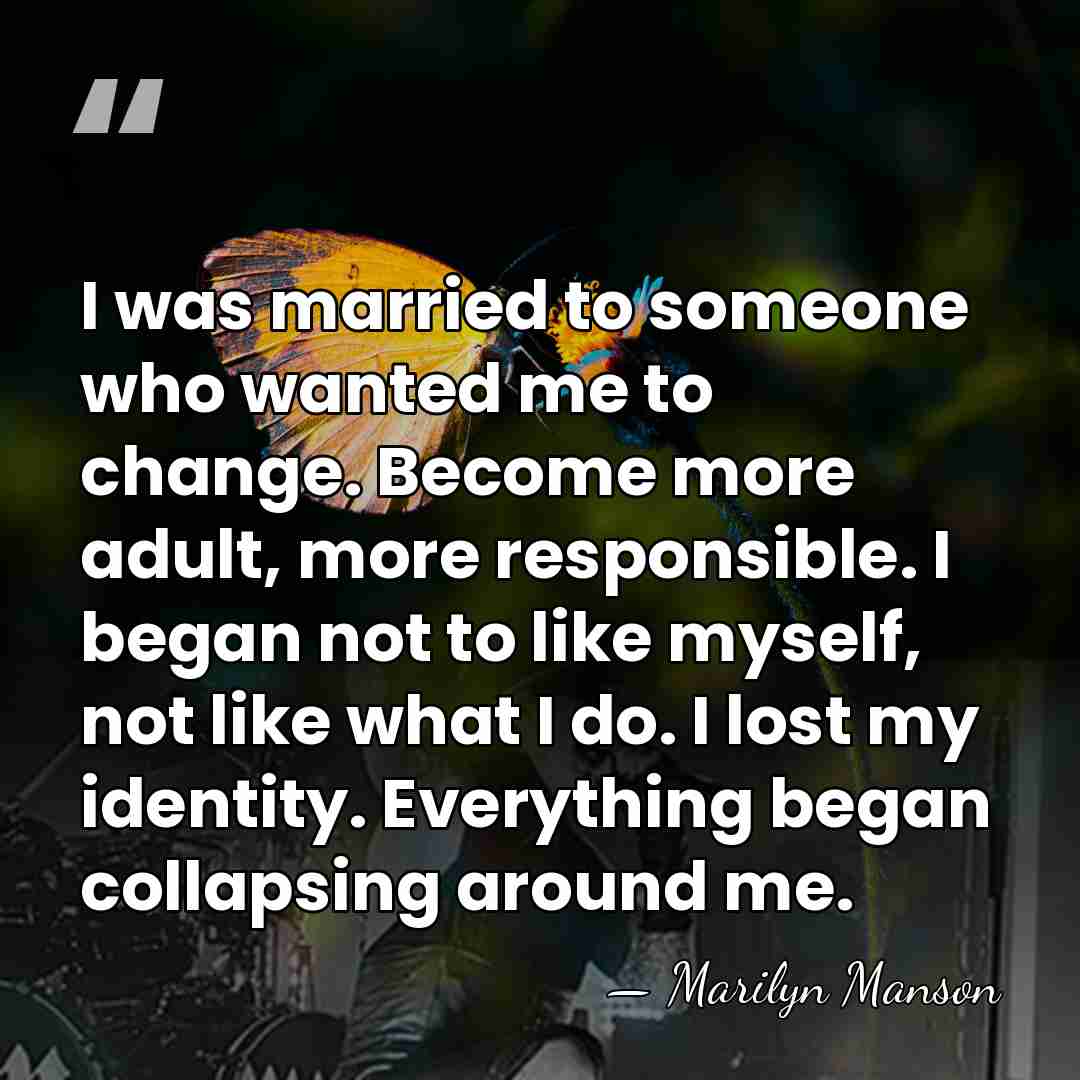 I was married to someone who wanted me to change. Become more&hellip; - Marilyn Manson