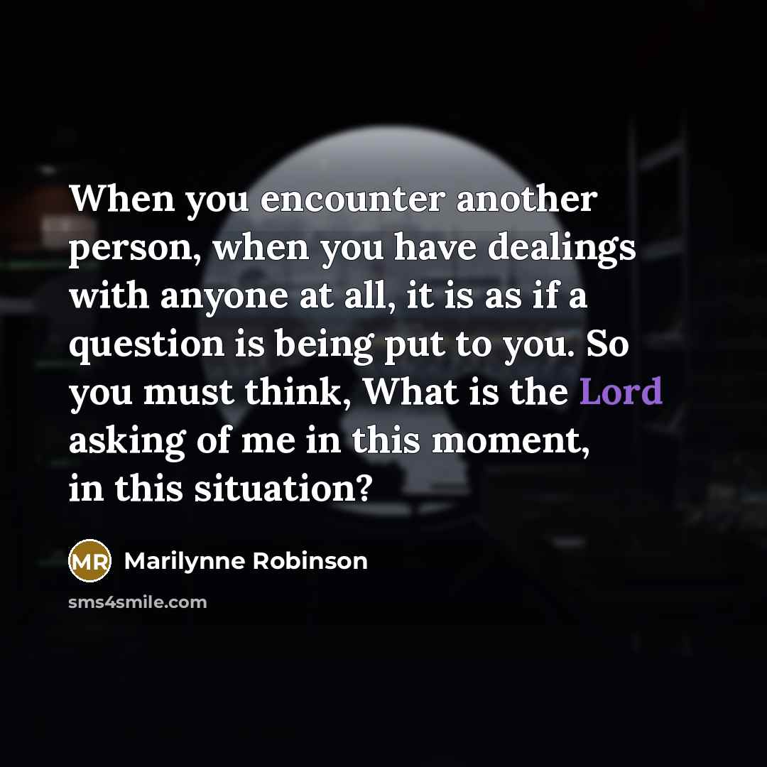 “When you encounter another person, when you have dealings with…” quote by Marilynne Robinson