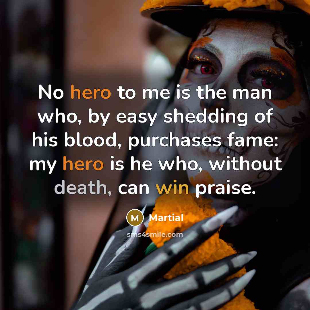 “No hero to me is the man who, by easy…” quote by Martial