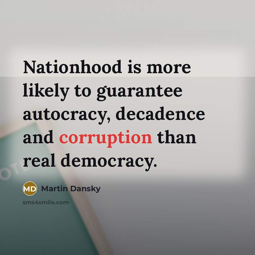 “Nationhood is more likely to guarantee autocracy, decadence and corruption…” quote by Martin Dansky