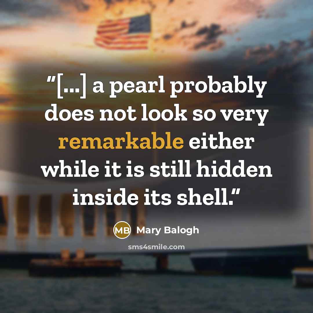 “[...] a pearl probably does not look so very remarkable either while it is still hidden inside its shell.” quote by Mary Balogh