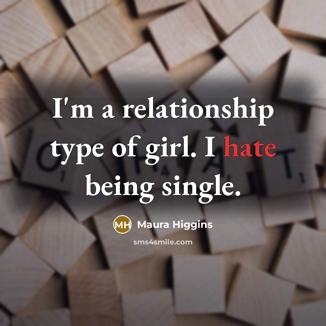 “I'm a relationship type of girl. I hate being single.…” quote by Maura Higgins