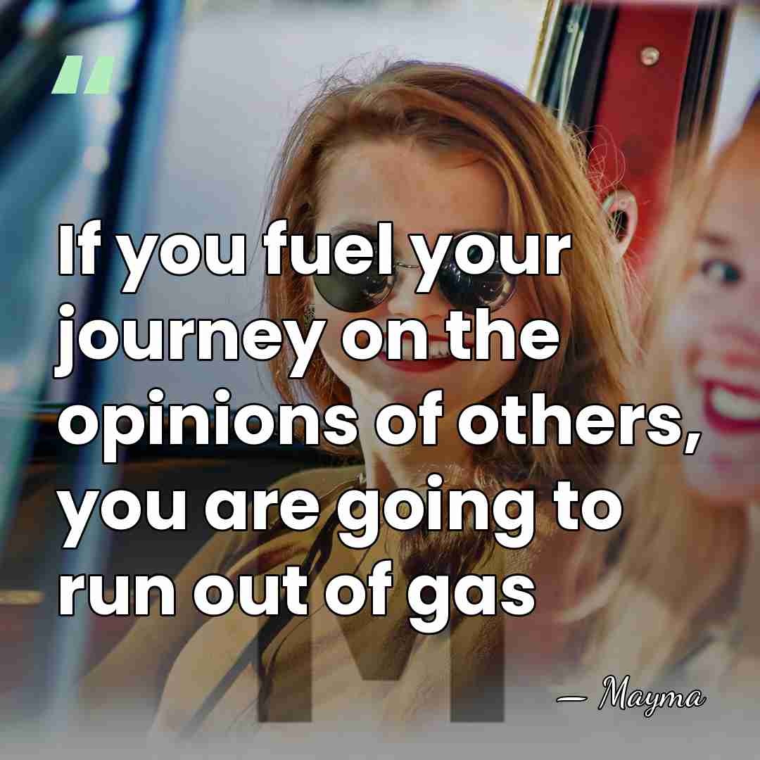 If you fuel your journey on the opinions of others, you are&hellip; - Mayma